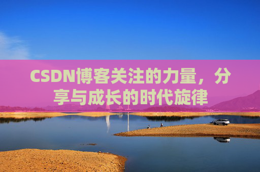 CSDN博客关注的力量，分享与成长的时代旋律
